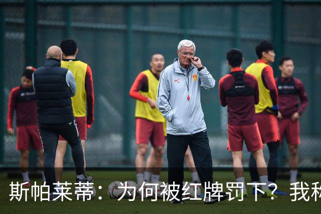 斯帕莱蒂：为何被红牌罚下？我称赞对手懂得拖延时间