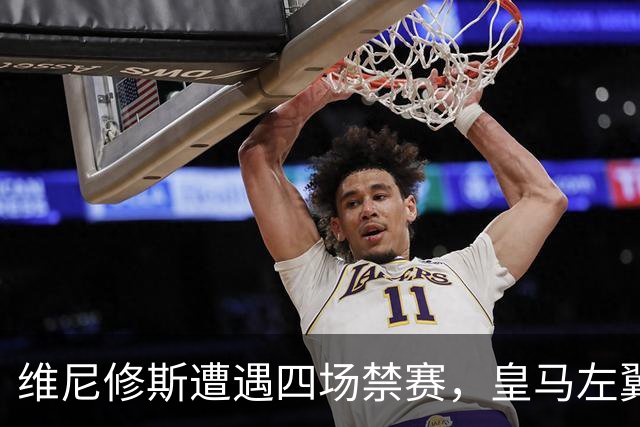 维尼修斯遭遇四场禁赛，皇马左翼面临不小挑战，年轻球员迎机会