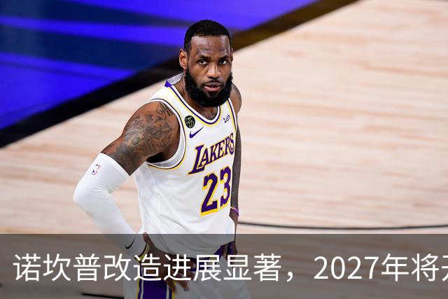 诺坎普改造进展显著，2027年将开放双层VIP包厢