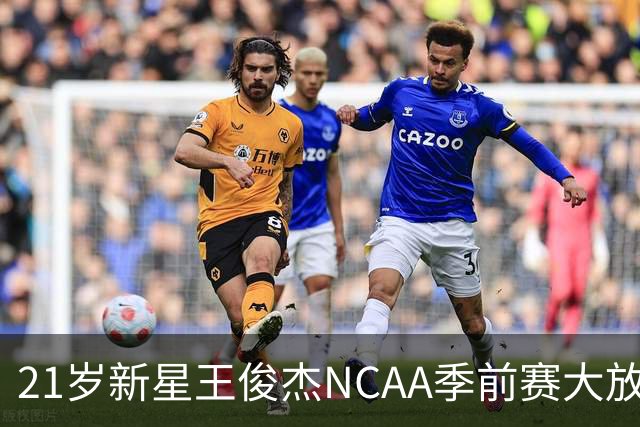 21岁新星王俊杰NCAA季前赛大放异彩，轰下31分6篮板